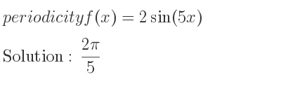 The periodicity of f(x)=2sin(5x) is (2pi)/5